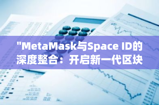 "MetaMask与Space ID的深度整合：开启新一代区块链身份验证时代"