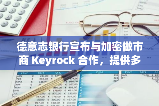 德意志银行宣布与加密做市商 Keyrock 合作，提供多币种账户和外汇服务