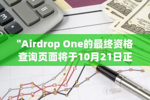 "Airdrop One的最终资格查询页面将于10月21日正式上线，敬请期待"