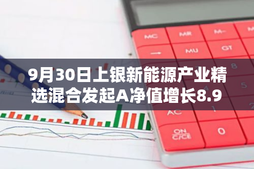 9月30日上银新能源产业精选混合发起A净值增长8.98%，近1个月累计上涨18.27%