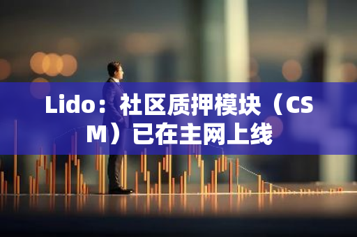 Lido：社区质押模块（CSM）已在主网上线