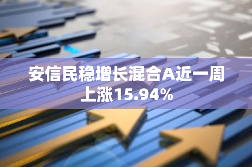 安信民稳增长混合A近一周上涨15.94%