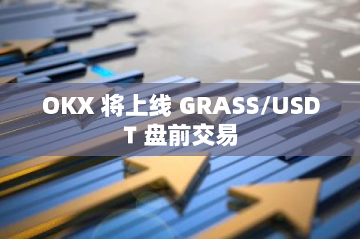 OKX 将上线 GRASS/USDT 盘前交易
