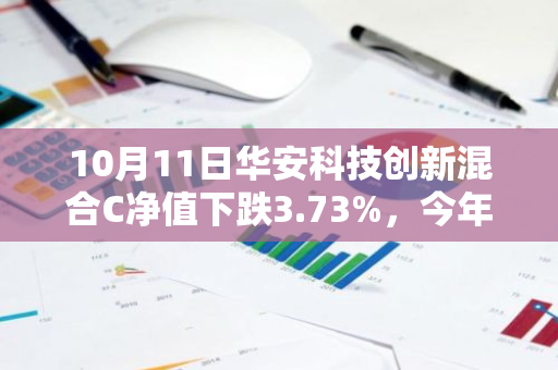 10月11日华安科技创新混合C净值下跌3.73%，今年来累计上涨2.13%