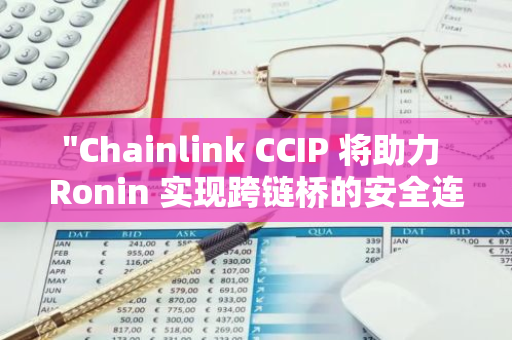 "Chainlink CCIP 将助力 Ronin 实现跨链桥的安全连接：专业编辑为您解读"