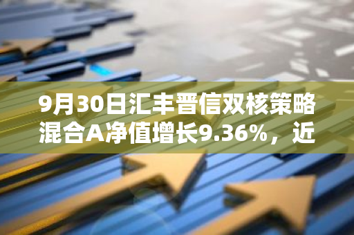 9月30日汇丰晋信双核策略混合A净值增长9.36%，近1个月累计上涨17.94%
