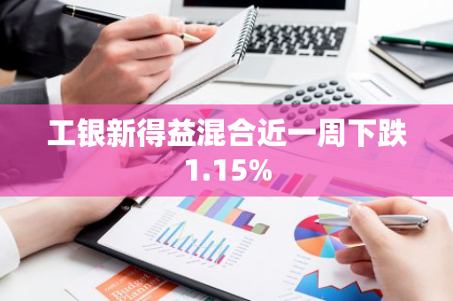 工银新得益混合近一周下跌1.15%