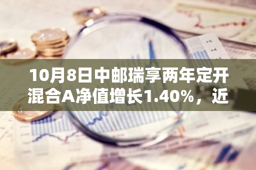10月8日中邮瑞享两年定开混合A净值增长1.40%，近1个月累计上涨8.59%
