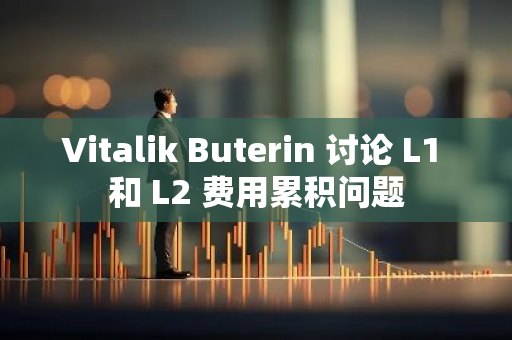 Vitalik Buterin 讨论 L1 和 L2 费用累积问题