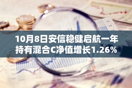 10月8日安信稳健启航一年持有混合C净值增长1.26%，今年来累计上涨5.84%