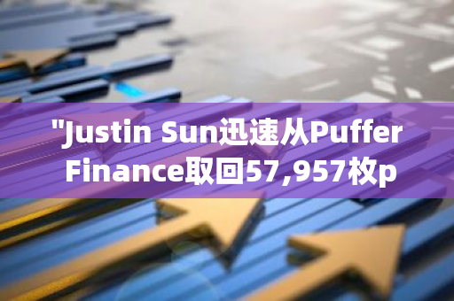 "Justin Sun迅速从Puffer Finance取回57,957枚pufETH，仅用时20分钟"