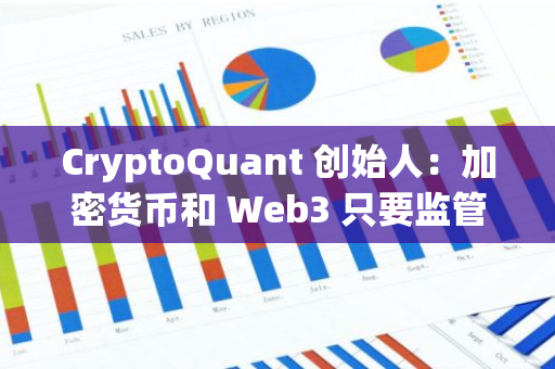 CryptoQuant 创始人：加密货币和 Web3 只要监管良好，就不是骗局