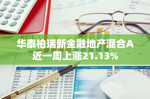 华泰柏瑞新金融地产混合A近一周上涨21.13%