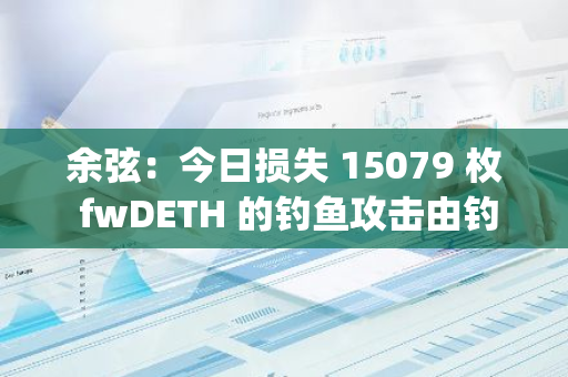 余弦：今日损失 15079 枚 fwDETH 的钓鱼攻击由钓鱼团伙 Angel Drainer 主导