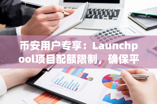 币安用户专享：Launchpool项目配额限制，确保平台公正无盈利行为