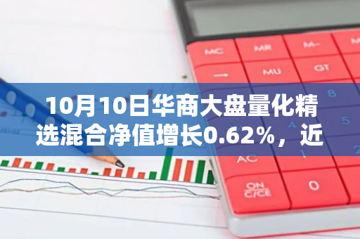 10月10日华商大盘量化精选混合净值增长0.62%，近1个月累计上涨16.95%