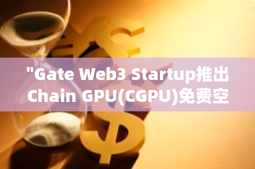 "Gate Web3 Startup推出Chain GPU(CGPU)免费空投，总供应量达1,087枚的全新投资机会"