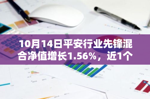 10月14日平安行业先锋混合净值增长1.56%，近1个月累计上涨16.75%