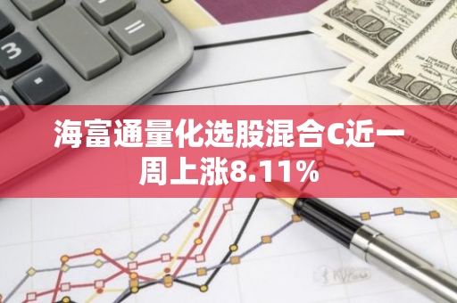 海富通量化选股混合C近一周上涨8.11%