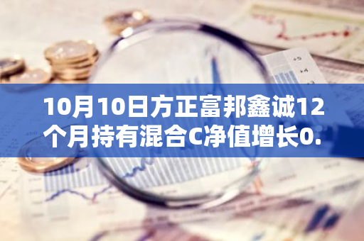 10月10日方正富邦鑫诚12个月持有混合C净值增长0.85%，近1个月累计上涨17.37%