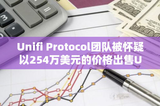 Unifi Protocol团队被怀疑以254万美元的价格出售UNFI，引发市场关注