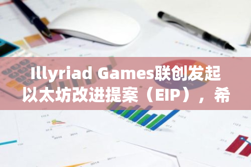 Illyriad Games联创发起以太坊改进提案（EIP），希望将以太坊的出块时间缩短33%