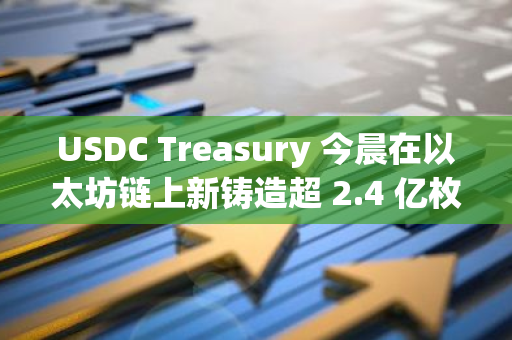 USDC Treasury 今晨在以太坊链上新铸造超 2.4 亿枚 USDC