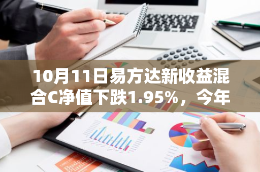 10月11日易方达新收益混合C净值下跌1.95%，今年来累计下跌0.88%
