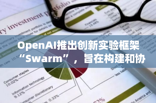 OpenAI推出创新实验框架“Swarm”，旨在构建和协调人工智能代理网络