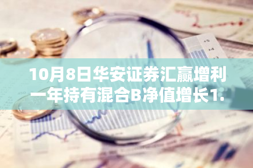 10月8日华安证券汇赢增利一年持有混合B净值增长1.21%，今年来累计上涨9.48%