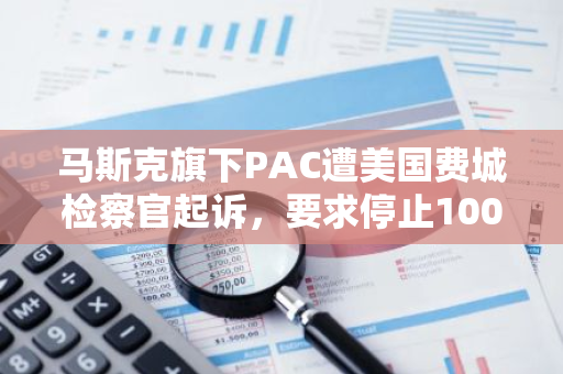 马斯克旗下PAC遭美国费城检察官起诉，要求停止100万美元彩票活动
