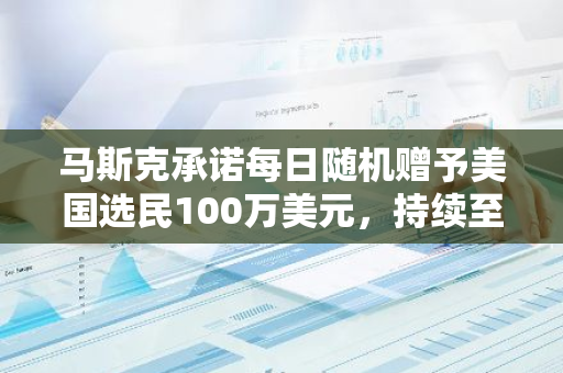 马斯克承诺每日随机赠予美国选民100万美元，持续至大选日，以推动选民积极参与选举