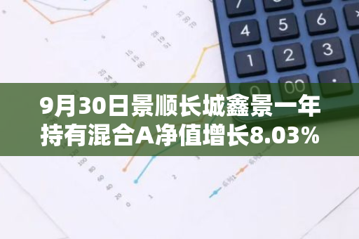 9月30日景顺长城鑫景一年持有混合A净值增长8.03%，近1个月累计上涨17.28%