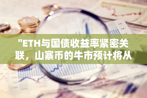 "ETH与国债收益率紧密关联，山寨币的牛市预计将从下一次议息会议开始启动"