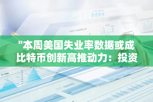 "本周美国失业率数据或成比特币创新高推动力：投资者需关注市场走势"