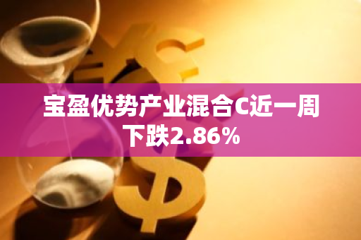 宝盈优势产业混合C近一周下跌2.86%