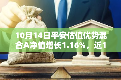 10月14日平安估值优势混合A净值增长1.16%，近1个月累计上涨8.88%