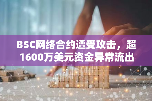 BSC网络合约遭受攻击，超1600万美元资金异常流出，疑似存在安全风险