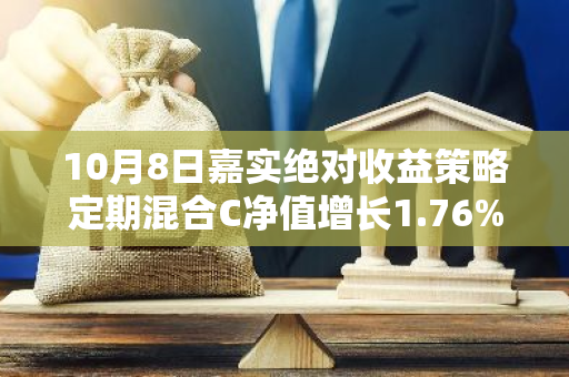 10月8日嘉实绝对收益策略定期混合C净值增长1.76%，今年来累计上涨2.13%