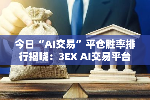 今日“AI交易”平仓胜率排行揭晓：3EX AI交易平台荣登榜首，引领行业风向