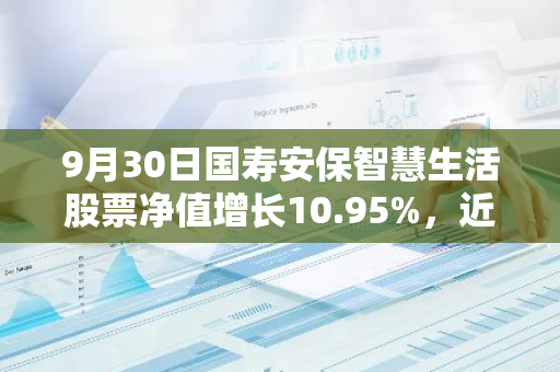 9月30日国寿安保智慧生活股票净值增长10.95%，近1个月累计上涨18.07%