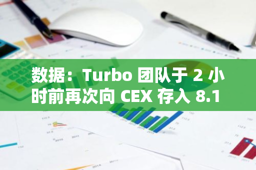 数据：Turbo 团队于 2 小时前再次向 CEX 存入 8.1 亿枚 TURBO ，约合 953 万美元