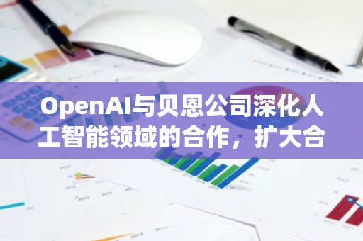 OpenAI与贝恩公司深化人工智能领域的合作，扩大合作协议范围