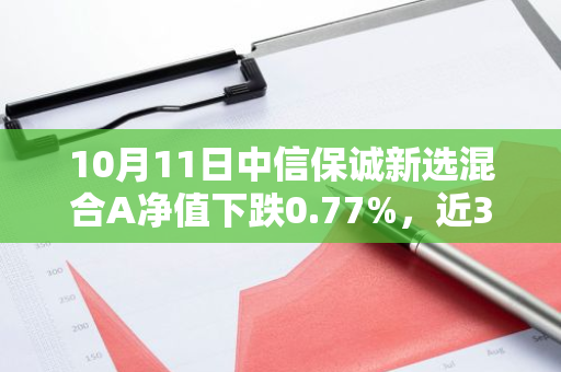 10月11日中信保诚新选混合A净值下跌0.77%，近3个月累计下跌1.37%