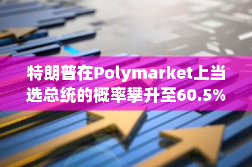 特朗普在Polymarket上当选总统的概率攀升至60.5%，创下了新的历史纪录