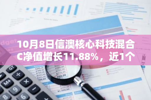 10月8日信澳核心科技混合C净值增长11.88%，近1个月累计上涨50.16%