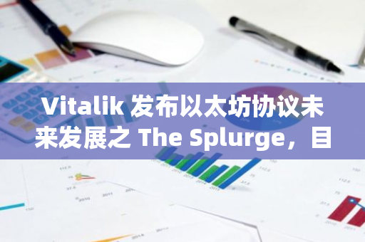 Vitalik 发布以太坊协议未来发展之 The Splurge，目标包括使 EVM 达到“终局状态”