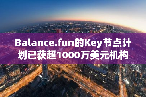 Balance.fun的Key节点计划已获超1000万美元机构认购，其销售于11月26日正式开启