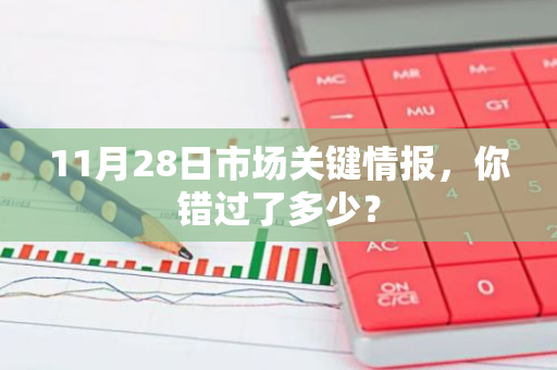 11月28日市场关键情报，你错过了多少？