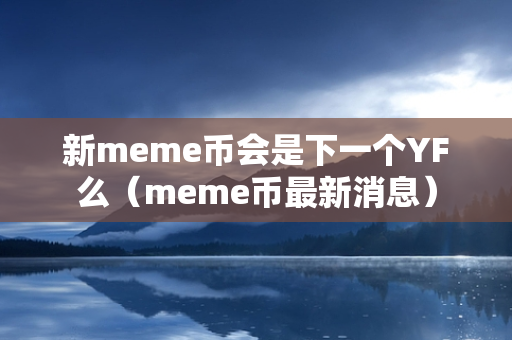 新meme币会是下一个YF么（meme币最新消息）